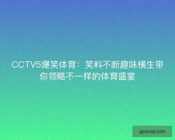 CCTV5爆笑体育:笑料不断趣味横生带你领略不一样的体育盛宴 CCTV5爆笑体育:笑料不断趣味横生带你领略不一样的体育盛宴
