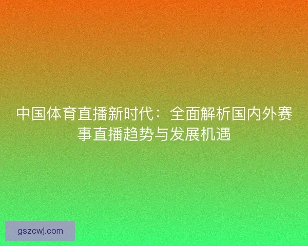 中国体育直播新时代：全面解析国内外赛事直播趋势与发展机遇