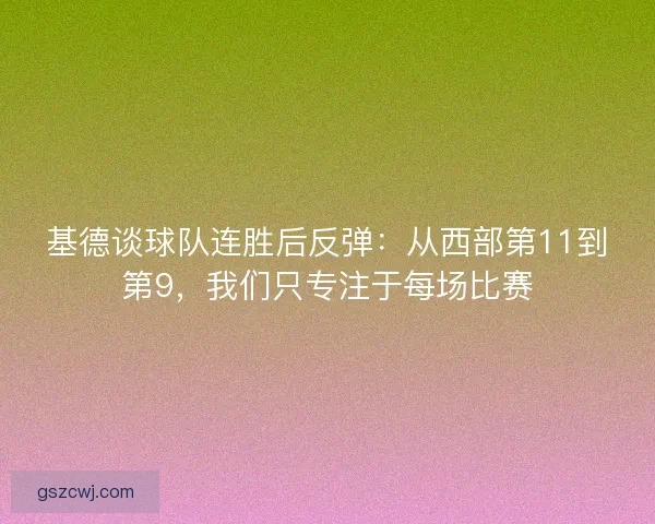 基德谈球队连胜后反弹：从西部第11到第9，我们只专注于每场比赛