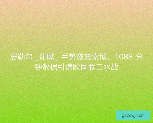 居勒尔 _闭嘴_ 手势激怒索博，1088 分钟数据引爆欧国联口水战