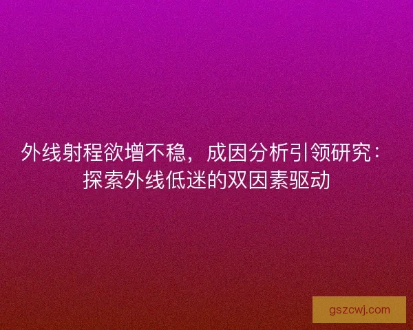 外线射程欲增不稳，成因分析引领研究：探索外线低迷的双因素驱动