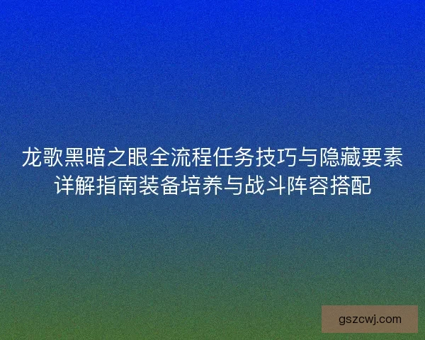 龙歌黑暗之眼全流程任务技巧与隐藏要素详解指南装备培养与战斗阵容搭配