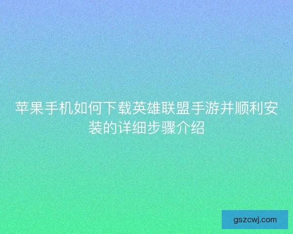 苹果手机如何下载英雄联盟手游并顺利安装的详细步骤介绍