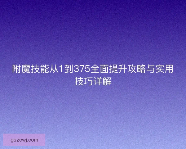 附魔技能从1到375全面提升攻略与实用技巧详解