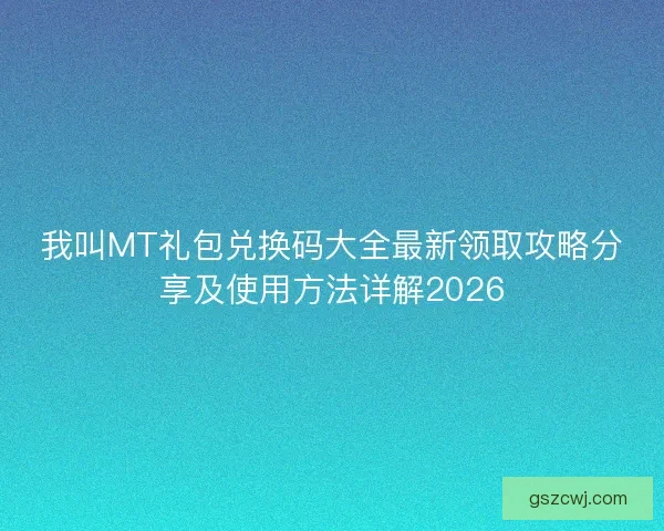 我叫MT礼包兑换码大全最新领取攻略分享及使用方法详解2026