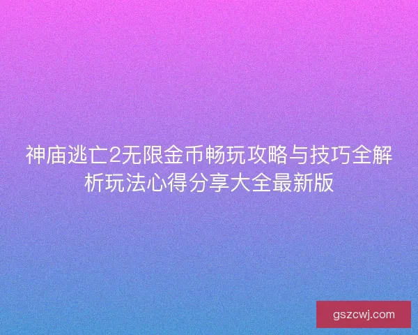 神庙逃亡2无限金币畅玩攻略与技巧全解析玩法心得分享大全最新版