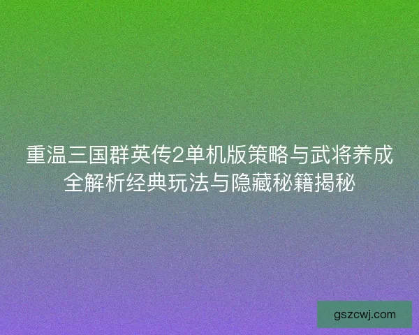 重温三国群英传2单机版策略与武将养成全解析经典玩法与隐藏秘籍揭秘 重温三国群英传2单机版策略与武将养成全解析经典玩法与隐藏秘籍揭秘