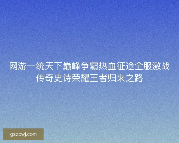 网游一统天下巅峰争霸热血征途全服激战传奇史诗荣耀王者归来之路