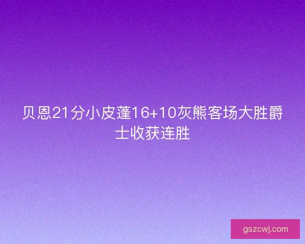贝恩21分小皮蓬16+10灰熊客场大胜爵士收获连胜