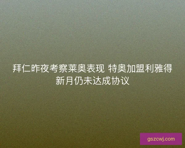 拜仁昨夜考察莱奥表现 特奥加盟利雅得新月仍未达成协议