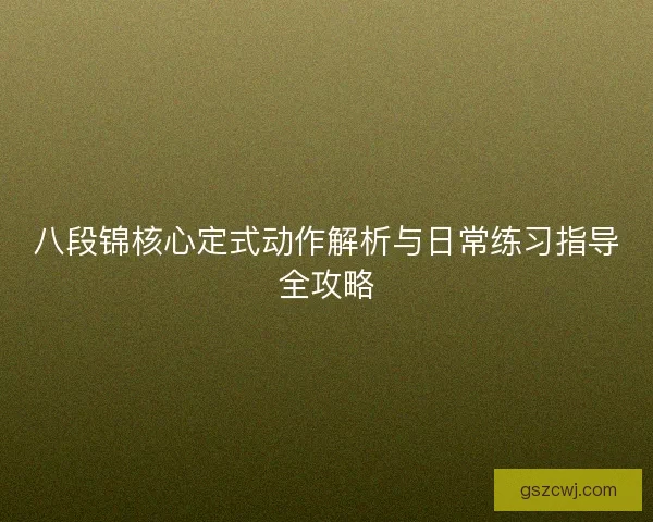 八段锦核心定式动作解析与日常练习指导全攻略