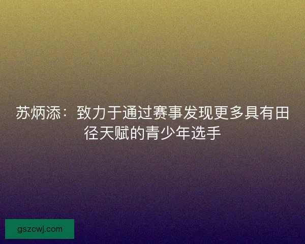 苏炳添：致力于通过赛事发现更多具有田径天赋的青少年选手