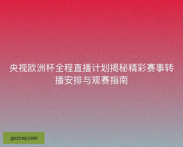 央视欧洲杯全程直播计划揭秘精彩赛事转播安排与观赛指南 央视欧洲杯全程直播计划揭秘精彩赛事转播安排与观赛指南
