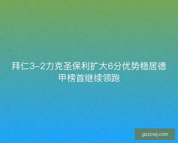 拜仁3-2力克圣保利扩大6分优势稳居德甲榜首继续领跑