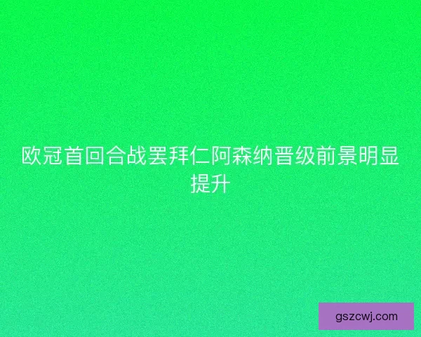 欧冠首回合战罢拜仁阿森纳晋级前景明显提升 欧冠首回合战罢拜仁阿森纳晋级前景明显提升